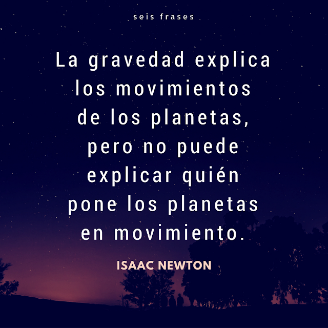 seis frases isaac newton La gravedad explica los movimientos de los planetas, pero no puede explicar quién pone los planetas en movimiento