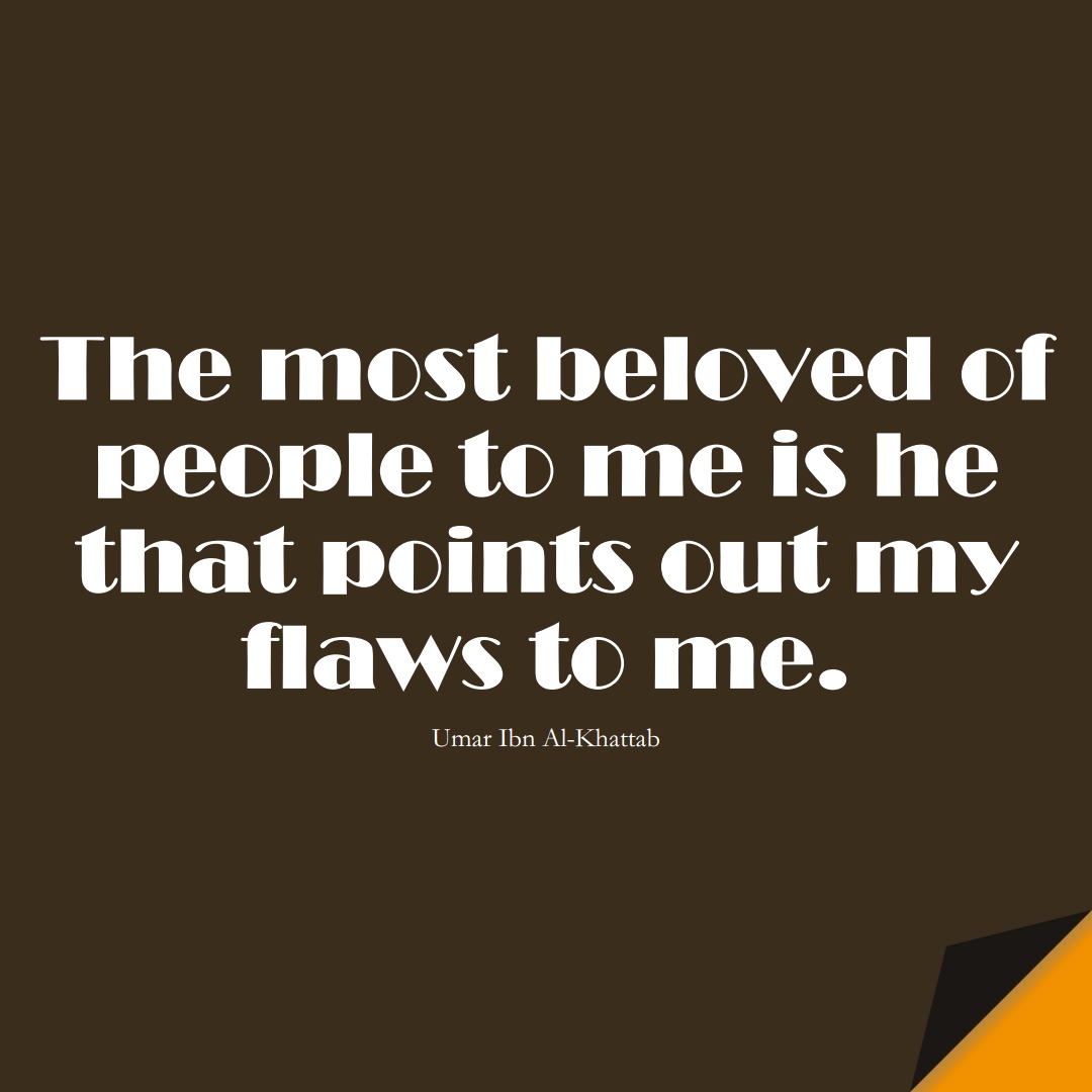 The most beloved of people to me is he that points out my flaws to me. (Umar Ibn Al-Khattab);  #UmarQuotes