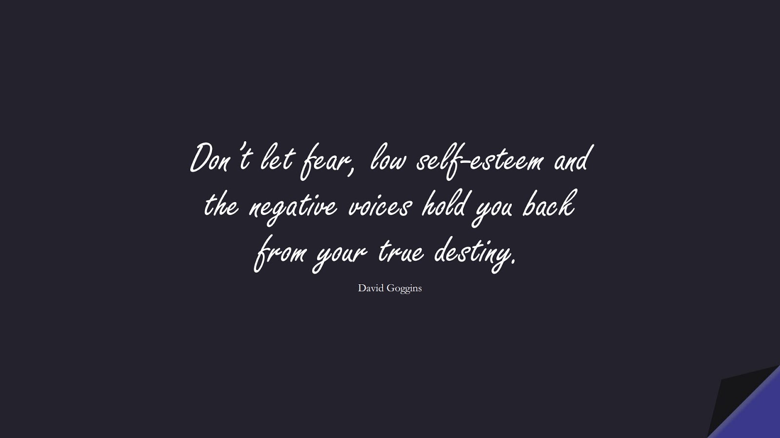 Don’t let fear, low self-esteem and the negative voices hold you back from your true destiny. (David Goggins);  #StoicQuotes