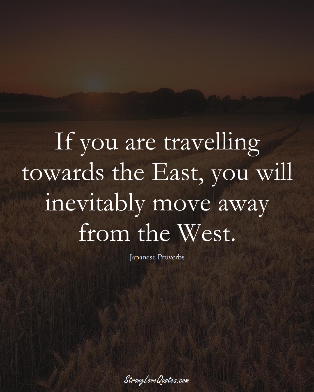 If you are travelling towards the East, you will inevitably move away from the West. (Japanese Sayings);  #AsianSayings