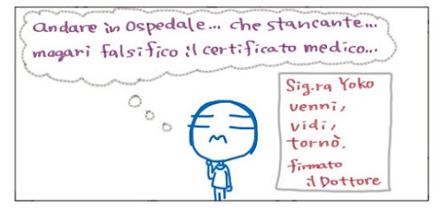 Andare in ospedale… che stancante… magari falsifico il certifico medico…  Sig.ra Yoko venni, vidi, torno`. firmato, il Dottore