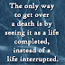 The only way to get over a death is by seeing it as a life completed, instead of a life interrupted.