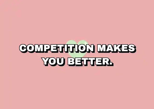 Competition makes you better.