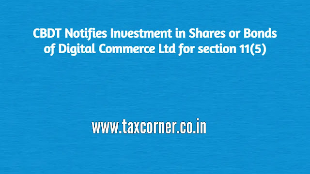 cbdt-notifies-investment-in-shares-or-bonds-of-digital-commerce-ltd-for-section-11-5