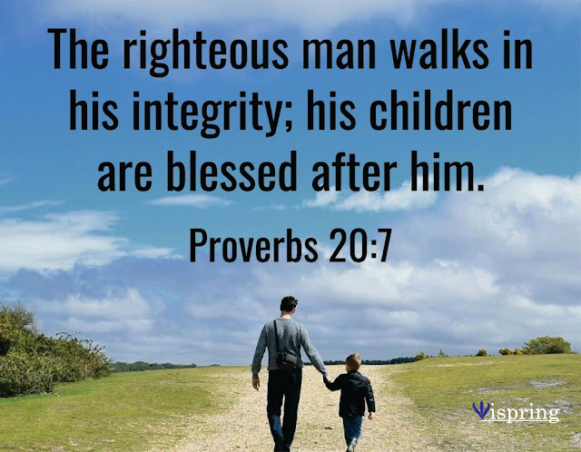 The just man walketh in his integrity, his children are blessed after him.  Proverbs 20:7