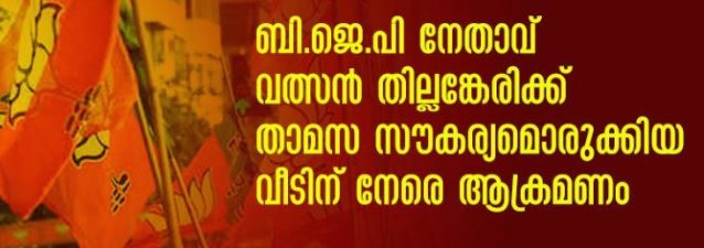 ബി.ജെ.പി നേതാവ് വത്സന്‍ തില്ലങ്കേരിക്ക് താമസ സൗകര്യമൊരുക്കിയ വീടിന് നേരെ ആക്രമണം