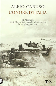 L'onore d'Italia. El Alamein: così Mussolini mandò al massacro la meglio gioventù