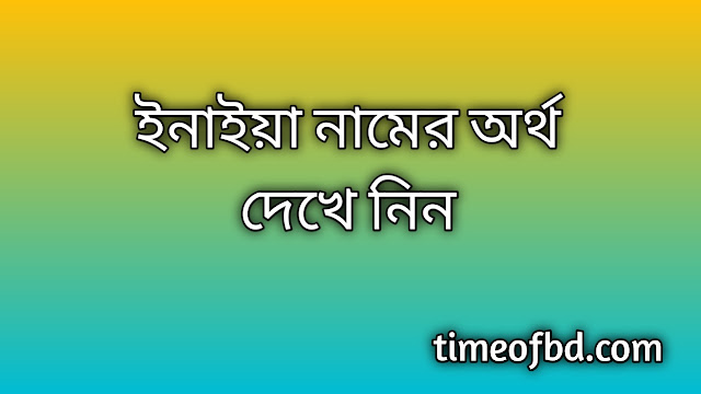 Enaiya name meaning in Bengali, ইনাইয়া নামের অর্থ কি, ইনাইয়া নামের বাংলা অর্থ কি, Enaiya namer ortho ki, Enaiya name meaning, Enaiya name meaning in Islam, Enaiya Name meaning in Quran, ইনাইয়া নামের ইসলামিক অর্থ কি