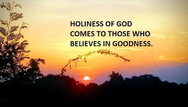 HOLINESS OF GOD COMES TO THOSE WHO BELIEVES IN GOODNESS.
