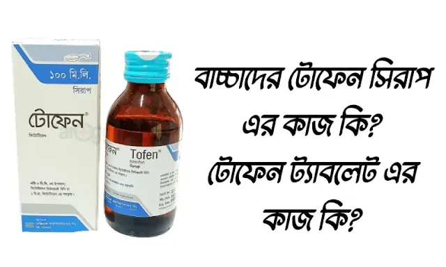 বাচ্চাদের টোফেন সিরাপ এর কাজ কি?টোফেন ট্যাবলেট এর কাজ কি?