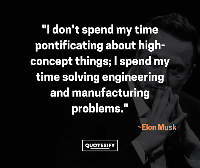 "I don't spend my time pontificating about high-concept things; I spend my time solving engineering and manufacturing problems."
