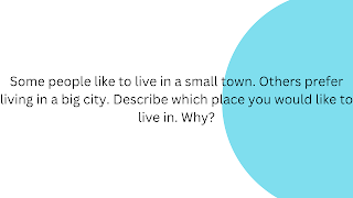Some people like to live in a small town. Others prefer living in a big city. Describe which place you would like to live in. Why?