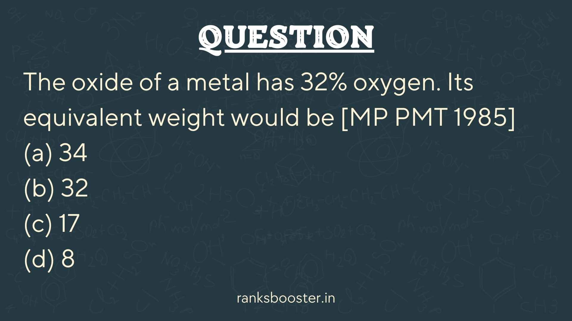 Question: The oxide of a metal has 32% oxygen. Its equivalent weight would be [MP PMT 1985] (a) 34 (b) 32 (c) 17 (d) 8