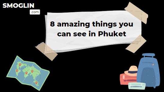 8 amazing things you can see in Phuket (Thailand)