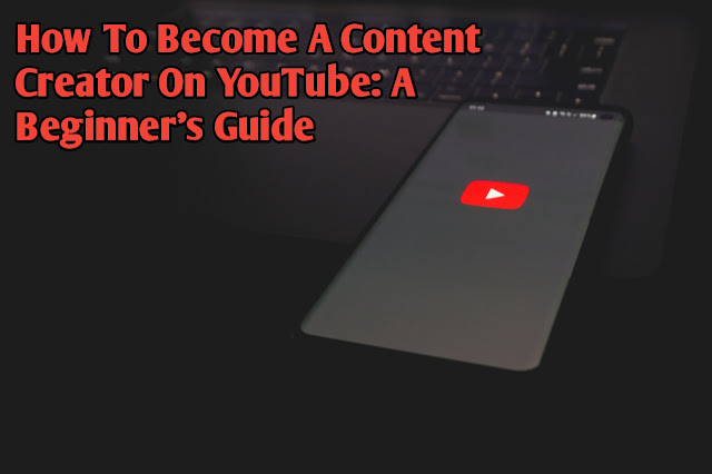 How To Become A Content Creator On YouTube: A Beginner's Guide