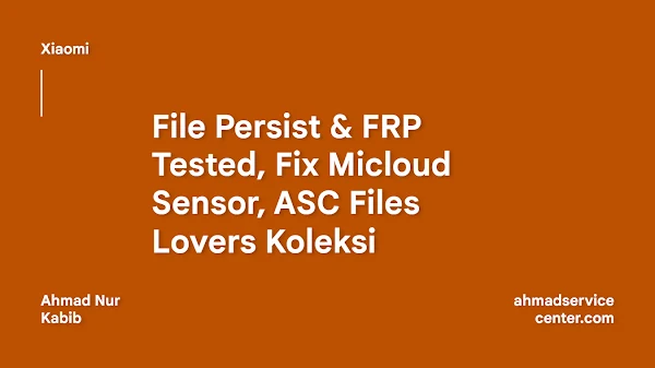 File Persist & FRP Tested, Fix Micloud Sensor, Koleksi ASC Files Lovers