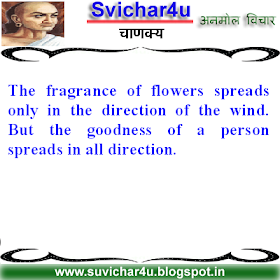 The fragrance of flowers spreads only in the direction of the wind. But the goodness of a person spreads in all direction.