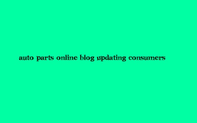 Auto Parts Online, Auto Parts Online Blog Updating Consumers