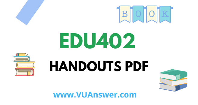 EDU402 Handouts PDF - VU Answer