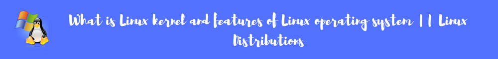 What is Linux kernel and features of Linux operating system || Linux Distributions
