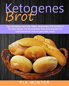 Ketogenes Brot: Das ultimative Low Carb, Paleo, Glutenfreie Diät Kochbuch für Keto Bäcker mit 60 einfachen Keto Brotrezepten für Gewichtsverlust und ein gesundes Leben