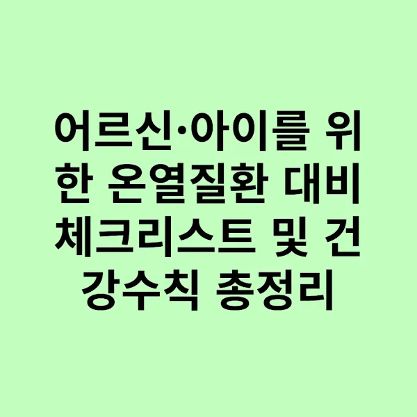 어르신·아이를 위한 온열질환 대비 체크리스트 및 건강수칙 총정리