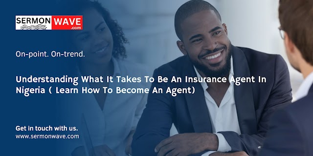  Understanding What It Takes To Be An Insurance Agent In Nigeria ( Learn How To Become An Agent)