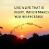 LIVE A LIFE THAT IS RIGHT, WHICH MAKES YOU RESPECTABLE.