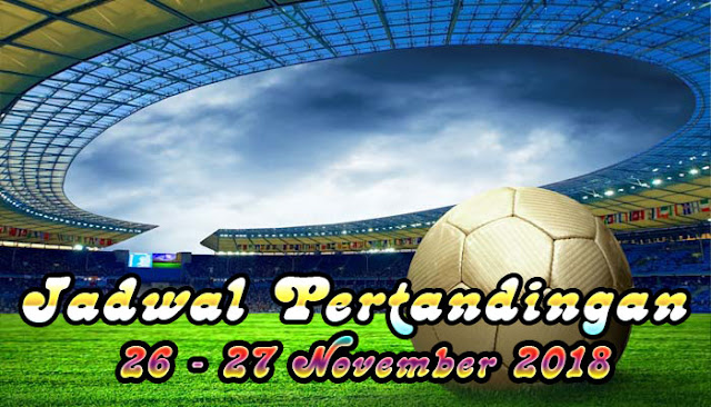 Jadwal Pertandingan Sepak Bola Tanggal 26 - 27 November 2018