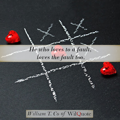 He who loves to a fault, loves the fault too. 