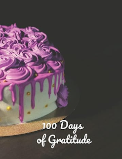 100 Days of Gratitude - For Cake Lovers: Exercise being grateful to attract more positive things in your life