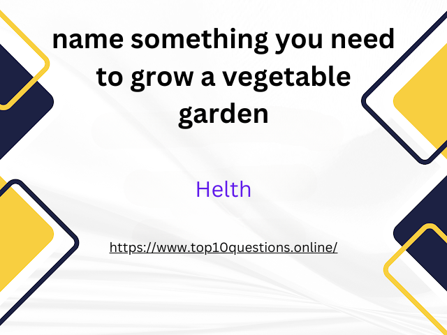name-something-you-need-to-grow-a-vegetable-garden