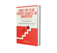 Don’t Try To Be Perfect Always, Be Consistent: A Journey to Sustainable Success