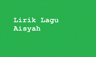 Lirik Lagu Aisyah Istri Rasulullah