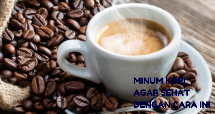 Minum Kopi Agar Sehat dengan Cara ini