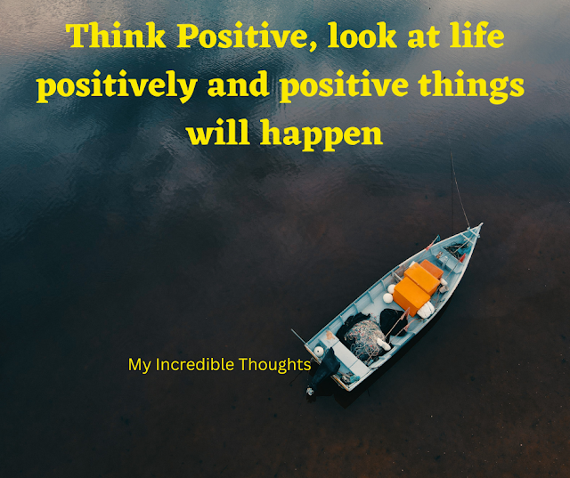 Think Positive Look At Life Positively and Positive Things Will Happen