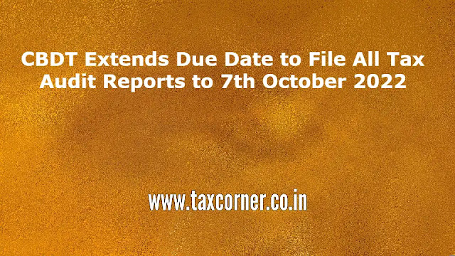 cbdt-extends-due-date-to-file-all-tax-audit-reports-to-7th-october-2022