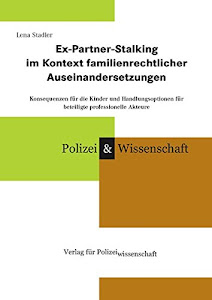 Ex-Partner-Stalking im Kontext familienrechtlicher Auseinandersetzungen: Konsequenzen für die Kinder und Handlungsoptionen für beteiligte professionelle Akteure (Schriftenreihe Polizei & Wissenschaft)