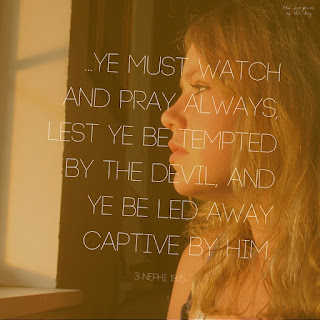 Verily, verily, I say unto you, ye must watch and pray always, lest ye be tempted by the devil, and ye be led away captive by him. 3 Nephi 18:15