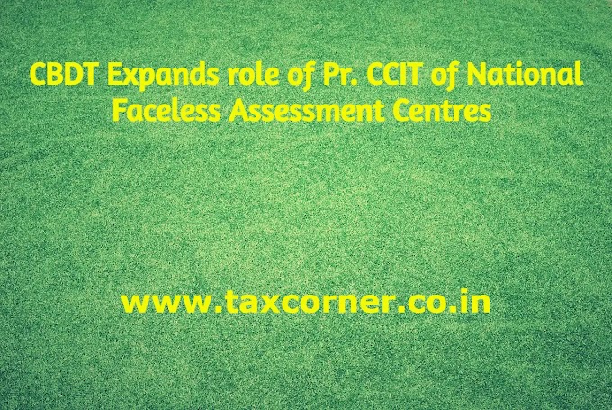 CBDT Expands role of Pr. CCIT of National Faceless Assessment Centres