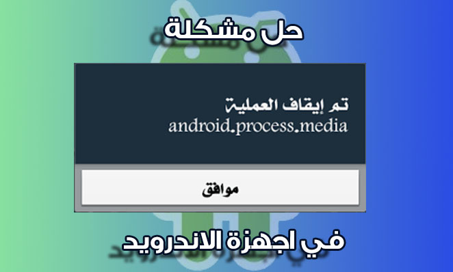حل مشكلة تم ايقاف العملية Android Process Media في اجهزة الاندرويد