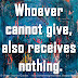 Whoever cannot give, also receives nothing.