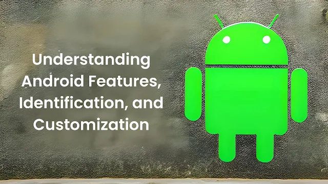 Understanding Android Features, Identification, and Customization