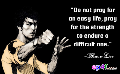 Famous people qutoe : "Do not pray for an easy life, pray for the strength to endure a difficult one." -Bruce Lee