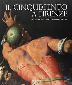 Il Cinquecento a Firenze. «Maniera moderna» e Controriforma. Catalogo della mostra (Firenze, 21 settembre 2017-21 gennaio 2018). Ediz. illustrata