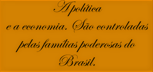 A politica a economia são controladas palas famílias poderosas do Brasil.