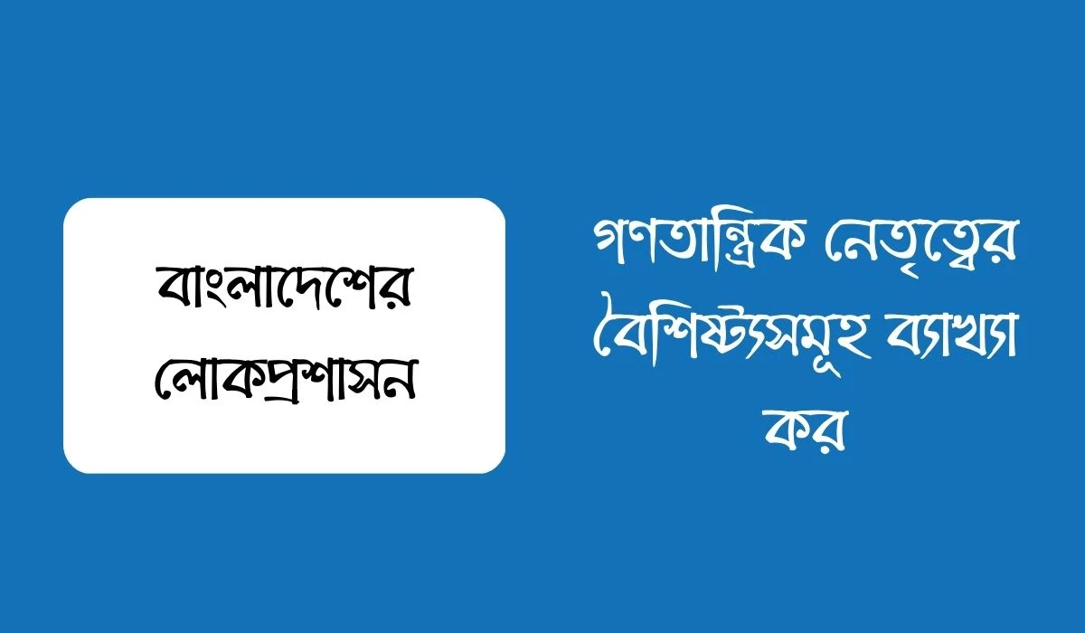 গণতান্ত্রিক নেতৃত্বের বৈশিষ্ট্যসমূহ ব্যাখ্যা কর