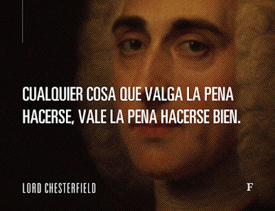 Cualquier cosa que valga la pena hacerse, vale la pena hacerse bien". Lord Chesterfield