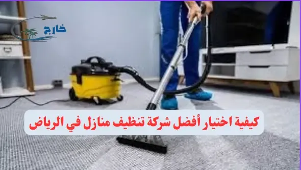 كيفية اختيار أفضل شركة تنظيف منازل في الرياض شركة تنظيف منازل بالرياض: دليل شامل ماهي أفضل شركة تنظيف المنازل في السعودية؟