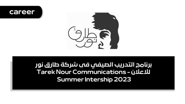 برنامج التدريب الصيفي فى شركة طارق نور للاعلان - Tarek Nour Communications Summer Intership 2023